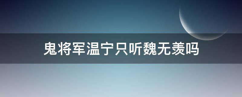 鬼将军温宁只听魏无羡吗（鬼将军为什么听魏无羡的话）