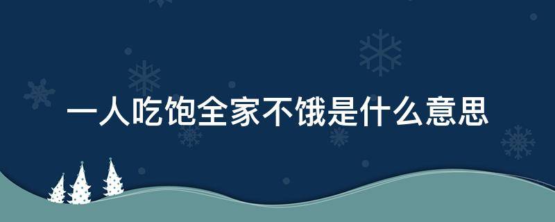 一人吃饱全家不饿是什么意思（我一人吃饱全家不饿是什么意思）