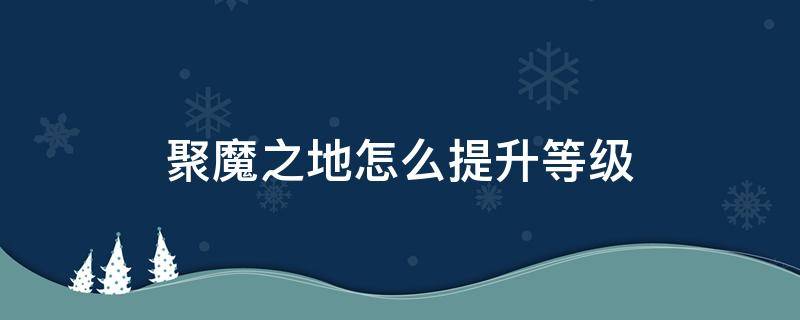 聚魔之地怎么提升等级 聚魔之地怎么让低等级进来