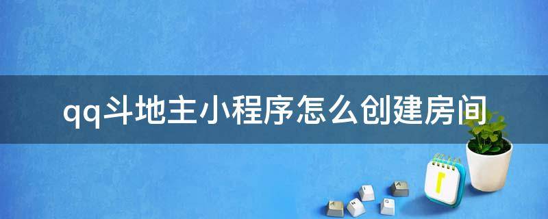 qq斗地主小程序怎么创建房间 qq小程序那个斗地主怎么创建房间