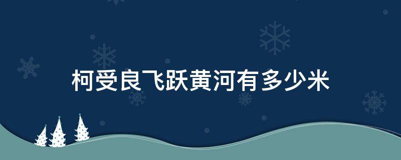 柯受良飞跃黄河有多少米 柯受良飞越黄河是哪里