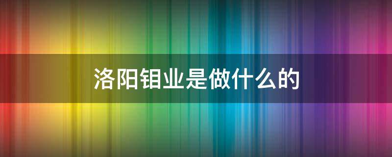 洛阳钼业是做什么的 洛阳钼业有铼吗