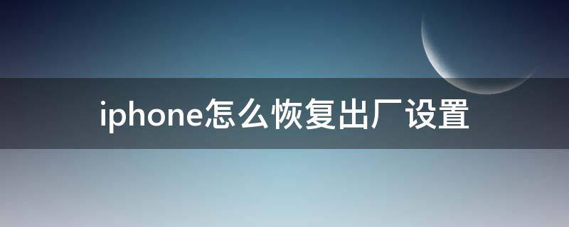 iphone怎么恢复出厂设置（iphone如何恢复出厂设置方法）