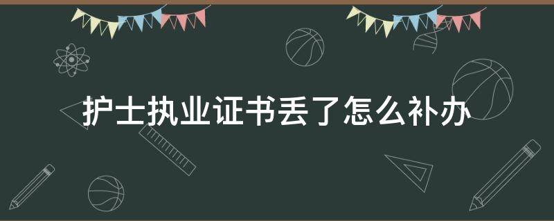 护士执业证书丢了怎么补办 护士资格证和执业证丢失了怎么补办