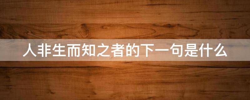 人非生而知之者的下一句是什么（人非生而知之者的下一句是什么韩愈）