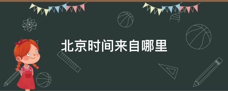 北京时间来自哪里（北京时间来自哪个地方）