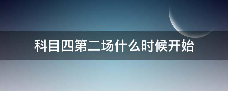 科目四第二场什么时候开始（科目四第二场什么时候开始常州）