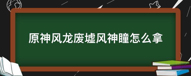 原神风龙废墟风神瞳怎么拿（原神风龙废墟全部风神瞳怎么拿）