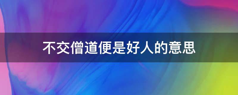 不交僧道便是好人的意思（不交僧道便是好人是什么意思）