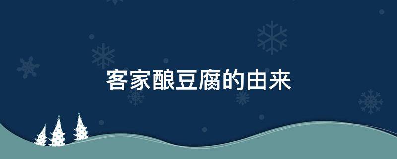 客家酿豆腐的由来 客家酿豆腐的由来 英语