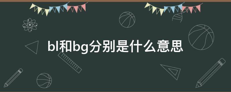 bl和bg分别是什么意思 BL和BG是什么