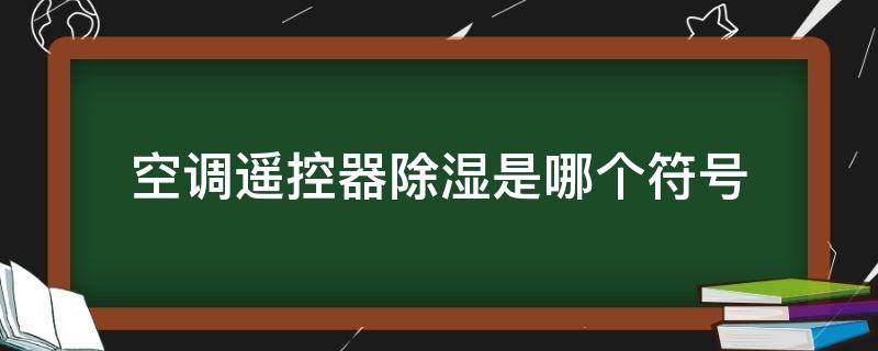 空调遥控器除湿是哪个符号（空调遥控器上除湿的符号）