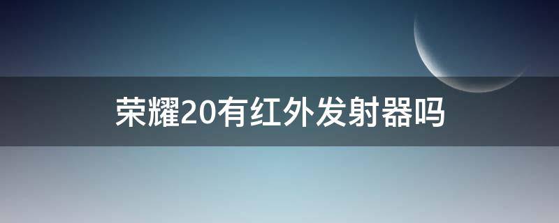 荣耀20有红外发射器吗（荣耀20有红外线发射器吗）