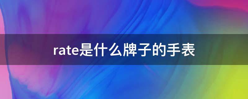 rate是什么牌子的手表（rate是什么牌子的手表价格）