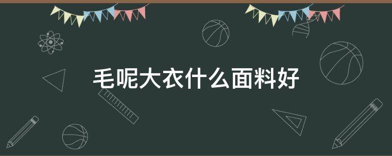 毛呢大衣什么面料好 毛呢大衣好吗