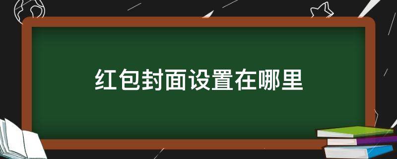 红包封面设置在哪里（红包封面设置怎么弄）