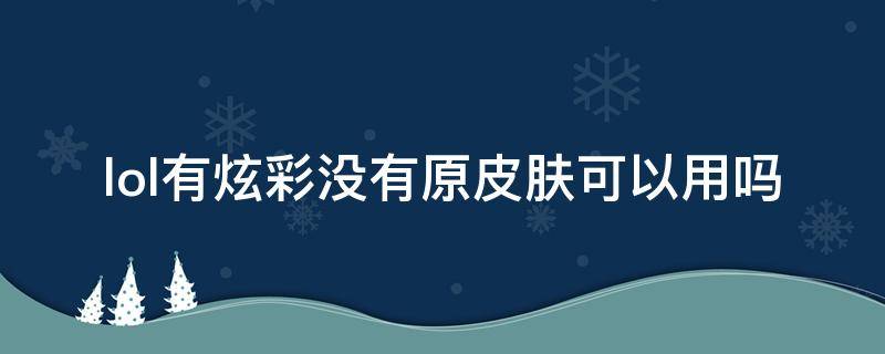 lol有炫彩没有原皮肤可以用吗 lol皮肤有炫彩没原皮肤可以用吗