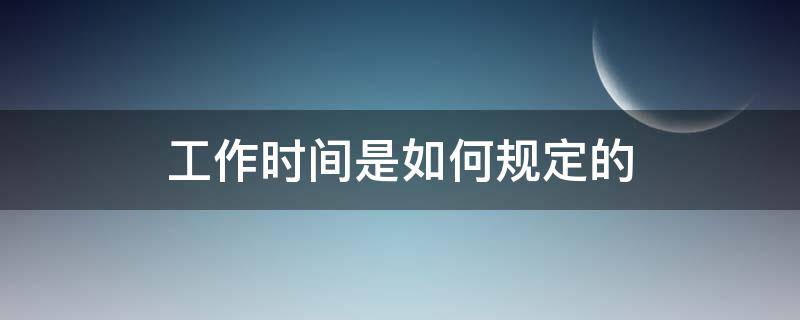 工作时间是如何规定的（工作时间是如何规定的?）