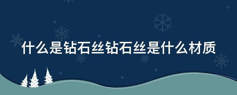 什么是钻石丝钻石丝是什么材质（钻石丝面料的优缺点）