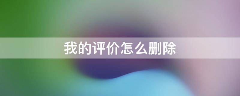 我的评价怎么删除 淘宝我的评价怎么删除