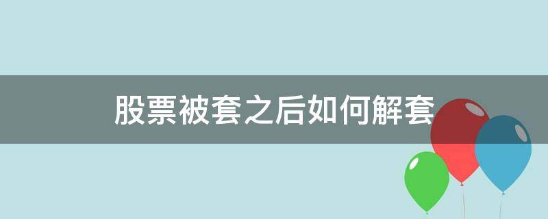 股票被套之后如何解套（被套的股票不要扔教你一招30秒解套）