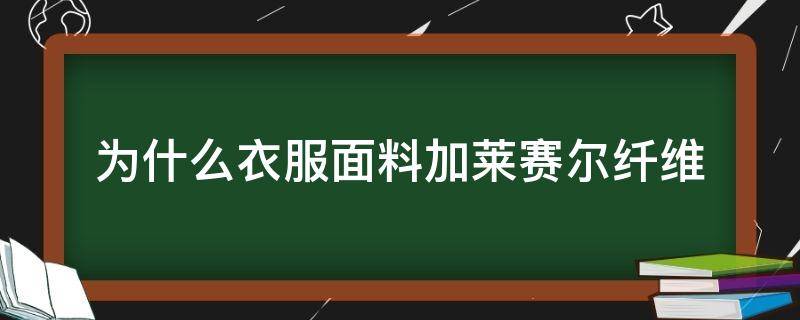 为什么衣服面料加莱赛尔纤维（莱赛尔加聚酯纤维的衣服好吗）