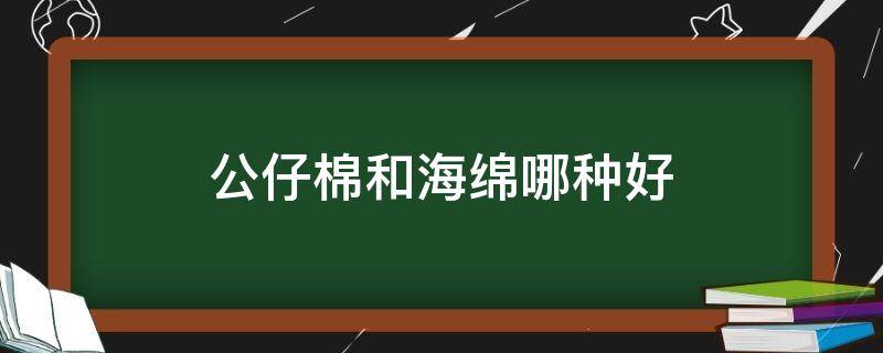 公仔棉和海绵哪种好（公仔棉和丝绵的哪个好）