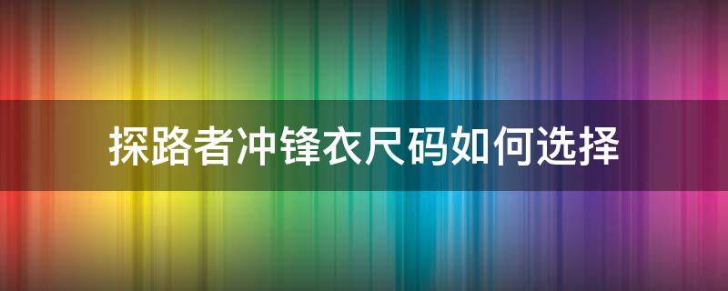 探路者冲锋衣尺码如何选择（探路者最新款冲锋衣）