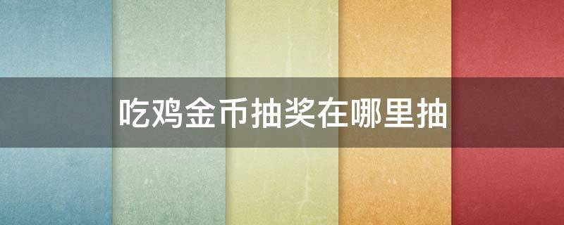 吃鸡金币抽奖在哪里抽 吃鸡金币抽奖在哪里抽2021