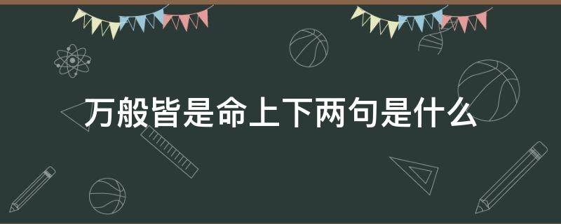 万般皆是命上下两句是什么 万般皆是命上一句是什么