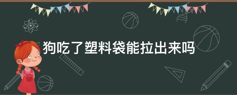 狗吃了塑料袋能拉出来吗 狗狗吃了塑料袋子