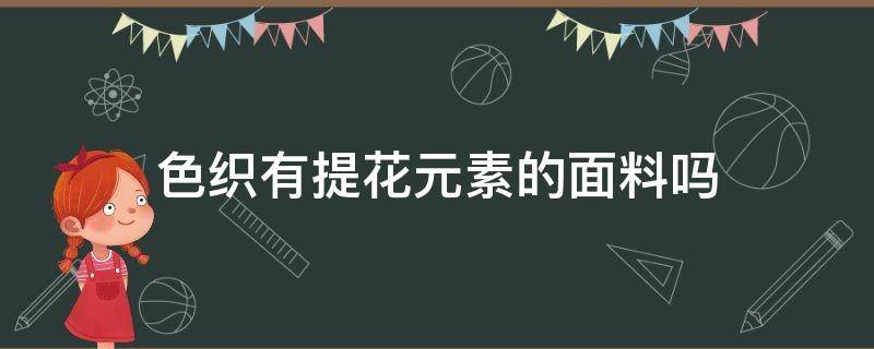 色织有提花元素的面料吗（什么是色织提花面料）