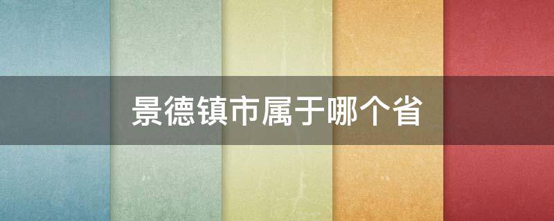 景德镇市属于哪个省 景德镇市属于哪个省哪个市