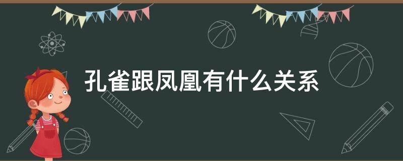 孔雀跟凤凰有什么关系（凤凰和孔雀之间有什么关系）