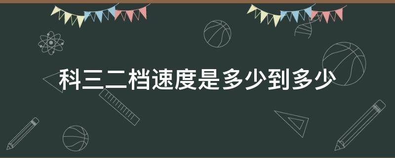 科三二档速度是多少到多少 科三二档要多少速度