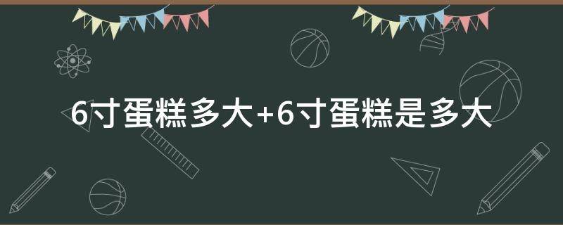 6寸蛋糕多大 6寸蛋糕多大 适合几个人