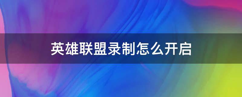 英雄联盟录制怎么开启 英雄联盟如何开启录制