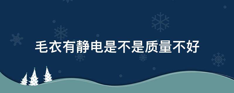 毛衣有静电是不是质量不好（好的毛衣有静电吗）