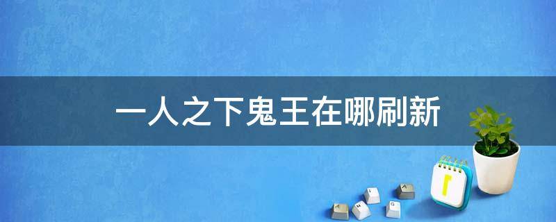 一人之下鬼王在哪刷新 一人之下手游鬼王在哪