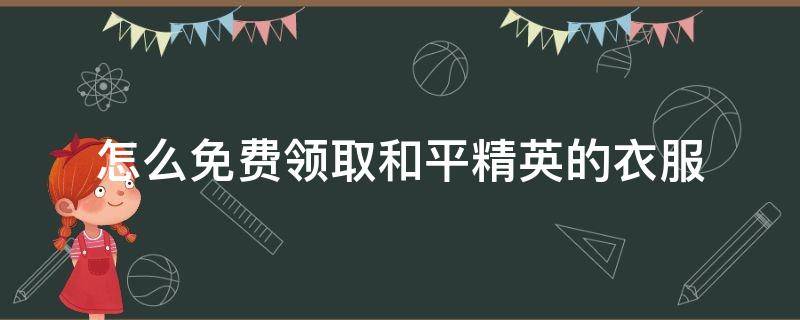 怎么免费领取和平精英的衣服 怎么免费领取和平精英的衣服皮肤和车皮肤