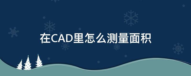 在CAD里怎么测量面积 在cad中怎么测量面积