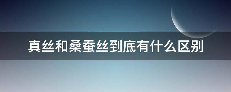 真丝和桑蚕丝到底有什么区别（真丝和桑蚕丝的区别是什么）