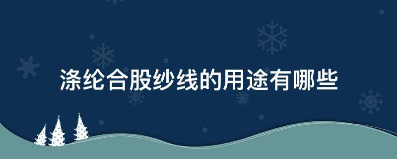 涤纶合股纱线的用途有哪些 常用的线有腈纶线混纺线