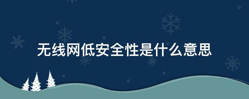 无线网低安全性是什么意思 无线网低安全性是啥意思