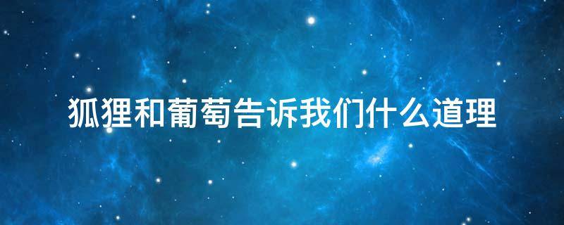 狐狸和葡萄告诉我们什么道理（伊索寓言狐狸和葡萄告诉我们什么道理）