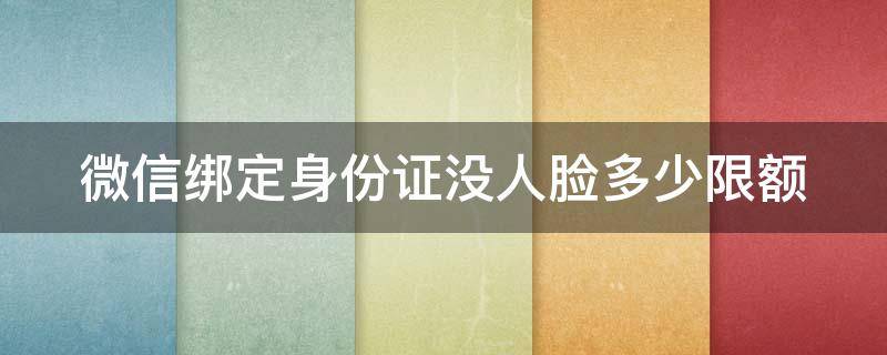 微信绑定身份证没人脸多少限额 微信绑定身份证没有绑定银行卡限额多少