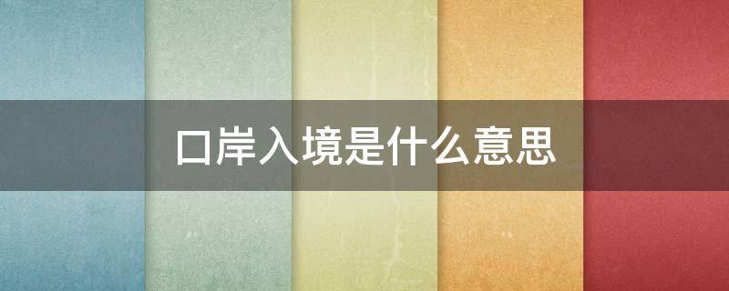 口岸入境是什么意思 从四川省口岸入境是什么意思