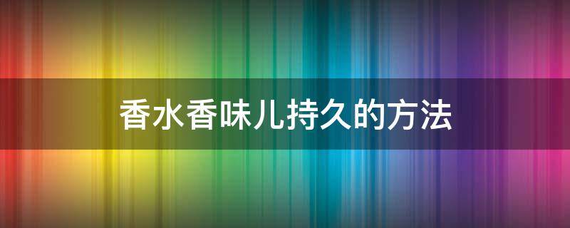 香水香味儿持久的方法（香水味道持久说明香水好吗）