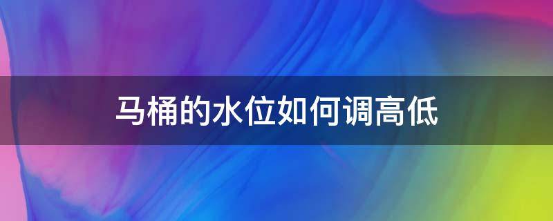 马桶的水位如何调高低 马桶里面的水位怎么调高低