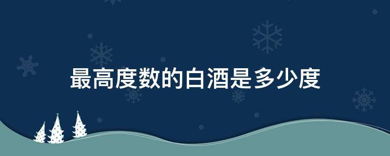 最高度数的白酒是多少度（白酒最高度数是多少度?）